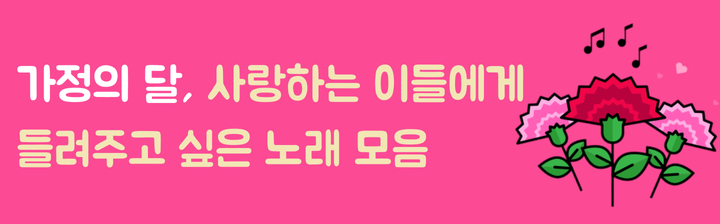 가정의 달, 사랑하는 이들에게 들려주고 싶은 노래 모음